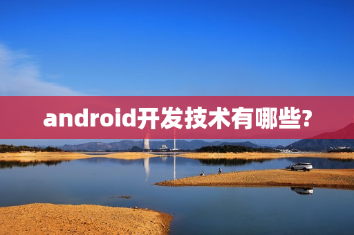 android开发技术有哪些?