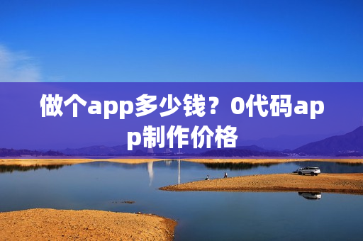 做个app多少钱？0代码app制作价格