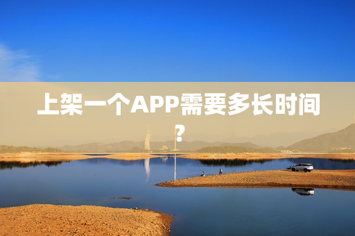 上架一个APP需要多长时间？