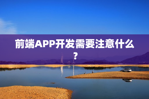 前端APP开发需要注意什么？