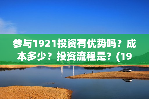 参与1921投资有优势吗？成本多少？投资流程是？(1921投资商)