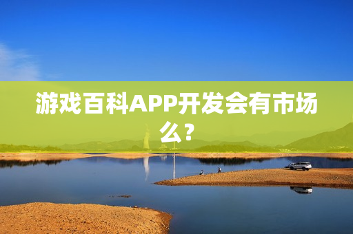 游戏百科APP开发会有市场么？