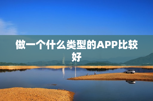 做一个什么类型的APP比较好