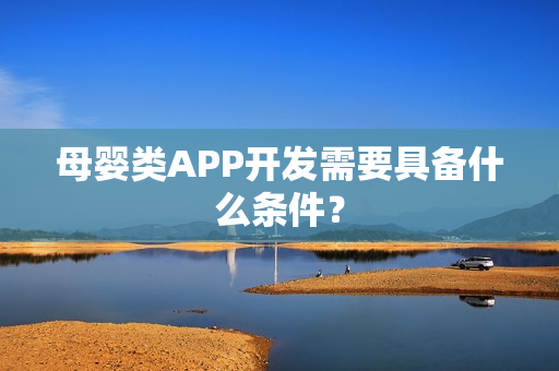 母婴类APP开发需要具备什么条件？