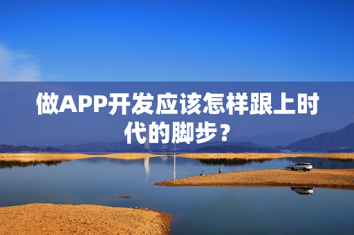 做APP开发应该怎样跟上时代的脚步？