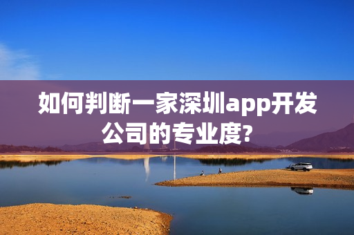 如何判断一家深圳app开发公司的专业度?