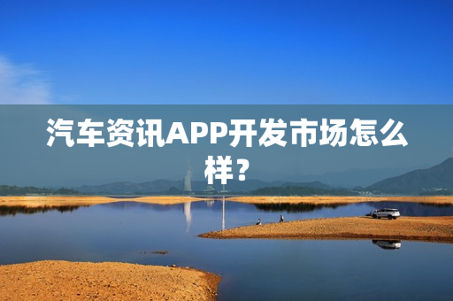 汽车资讯APP开发市场怎么样？