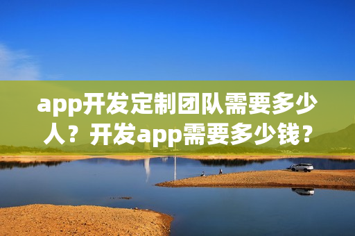 app开发定制团队需要多少人？开发app需要多少钱？