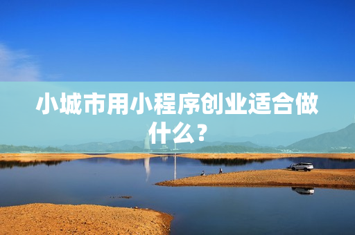 小城市用小程序创业适合做什么？