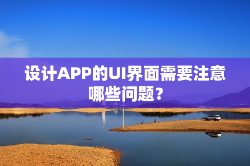 设计APP的UI界面需要注意哪些问题？