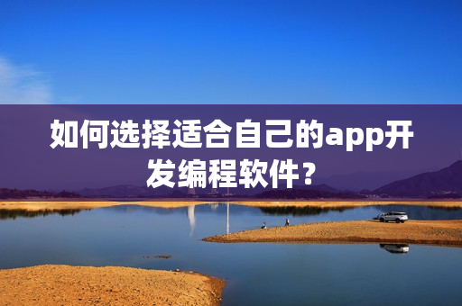 如何选择适合自己的app开发编程软件？