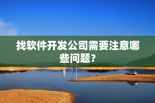 找软件开发公司需要注意哪些问题？