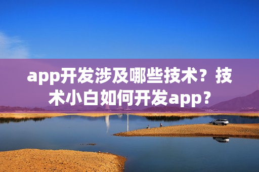 app开发涉及哪些技术？技术小白如何开发app？