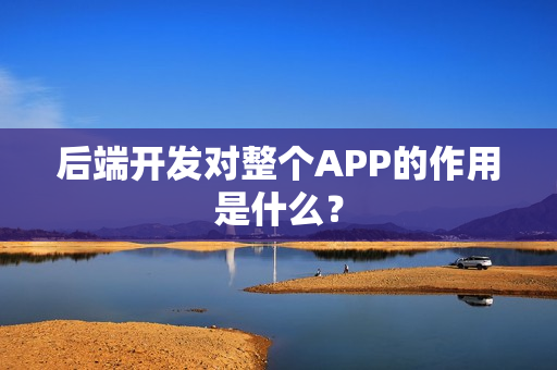 后端开发对整个APP的作用是什么？