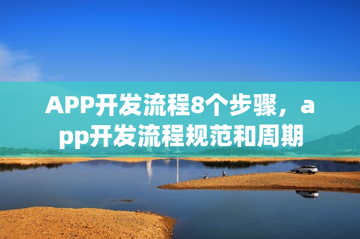 APP开发流程8个步骤，app开发流程规范和周期