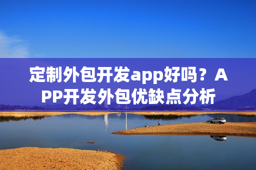 定制外包开发app好吗？APP开发外包优缺点分析
