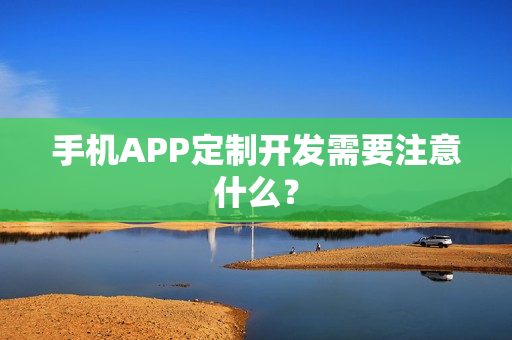 手机APP定制开发需要注意什么？