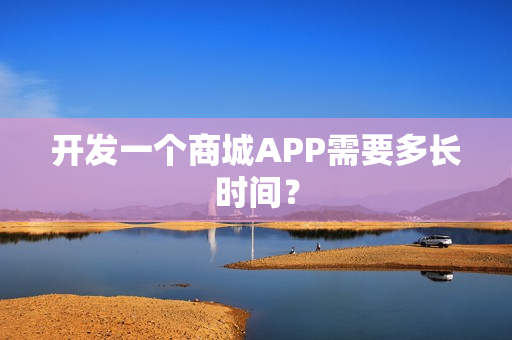 开发一个商城APP需要多长时间？