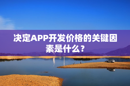 决定APP开发价格的关键因素是什么？