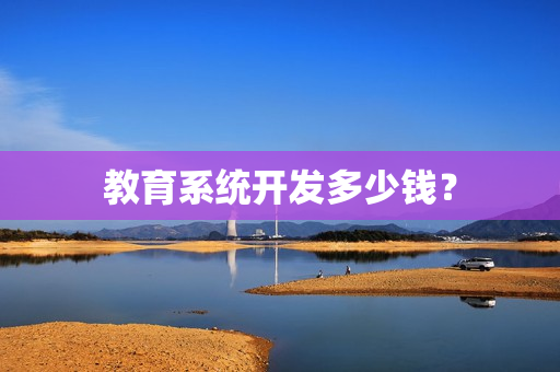 教育系统开发多少钱？