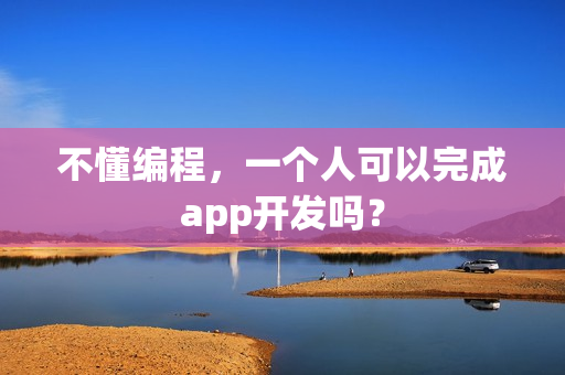 不懂编程，一个人可以完成app开发吗？
