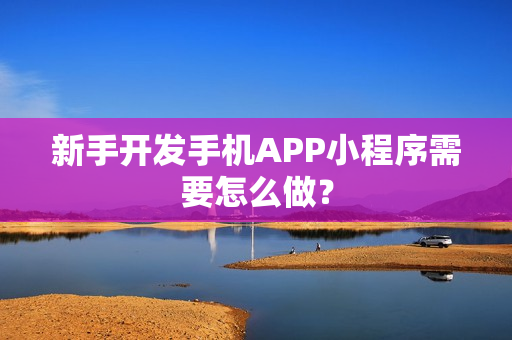 新手开发手机APP小程序需要怎么做？