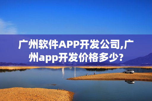 广州软件APP开发公司,广州app开发价格多少?