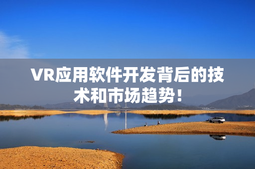 VR应用软件开发背后的技术和市场趋势！