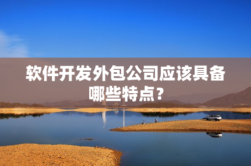 软件开发外包公司应该具备哪些特点？