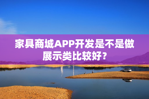 家具商城APP开发是不是做展示类比较好？