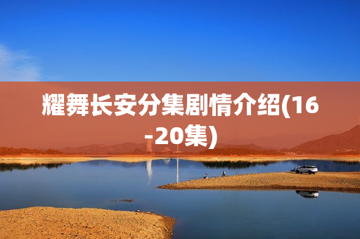耀舞长安分集剧情介绍(16-20集)