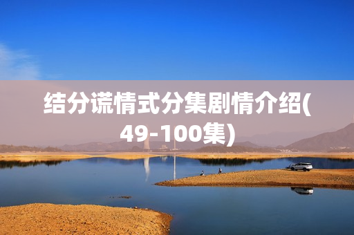 结分谎情式分集剧情介绍(49-100集)