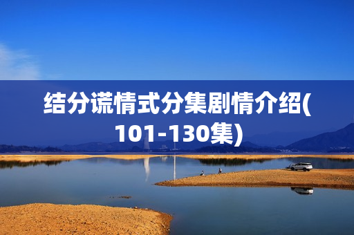 结分谎情式分集剧情介绍(101-130集)