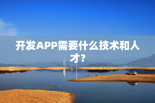 开发APP需要什么技术和人才？