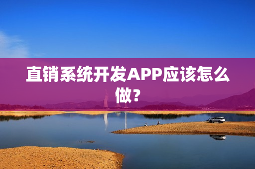 直销系统开发APP应该怎么做？