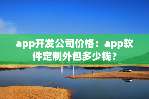 app开发公司价格：app软件定制外包多少钱？