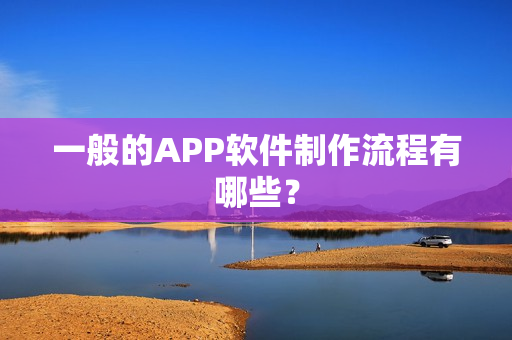 一般的APP软件制作流程有哪些？