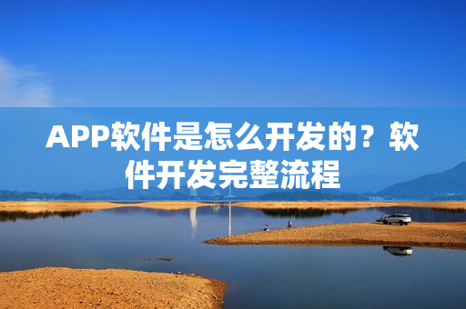 APP软件是怎么开发的？软件开发完整流程