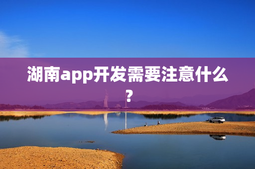 湖南app开发需要注意什么？
