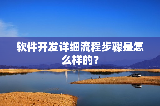 软件开发详细流程步骤是怎么样的？