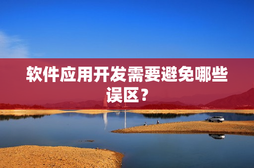 软件应用开发需要避免哪些误区？
