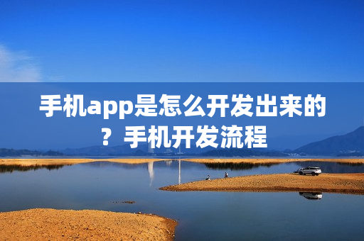 手机app是怎么开发出来的？手机开发流程