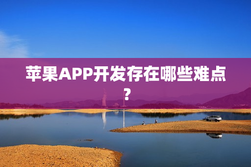 苹果APP开发存在哪些难点？