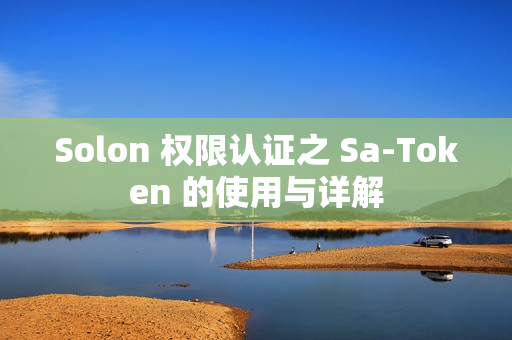 Solon 权限认证之 Sa-Token 的使用与详解