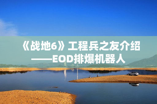 《战地6》工程兵之友介绍——EOD排爆机器人