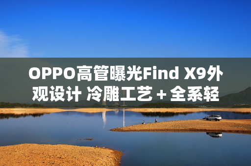 OPPO高管曝光Find X9外观设计 冷雕工艺＋全系轻薄