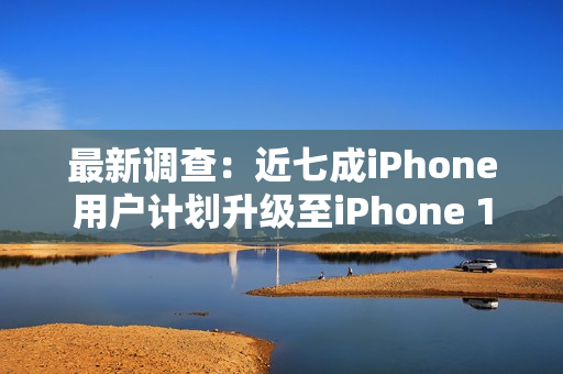 最新调查:近七成iPhone用户计划升级至iPhone 17系列 最新调查:近七成iPhone用户计划升级至iPhone 17系列