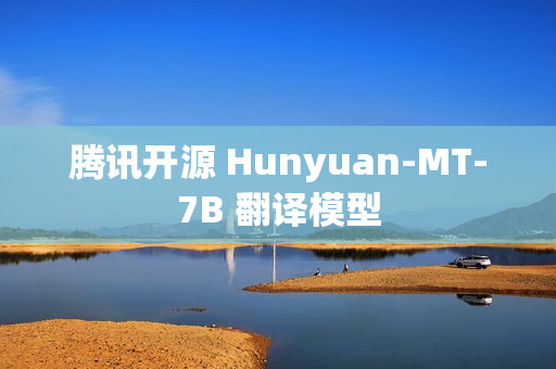 腾讯开源 Hunyuan-MT-7B 翻译模型