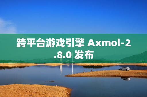 跨平台游戏引擎 Axmol-2.8.0 发布