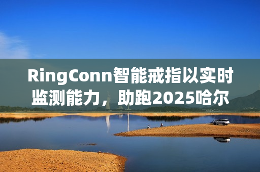 RingConn智能戒指以实时监测能力，助跑2025哈尔滨马拉松
